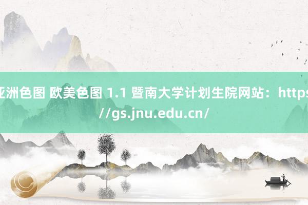 亚洲色图 欧美色图 1.1 暨南大学计划生院网站：https://gs.jnu.edu.cn/