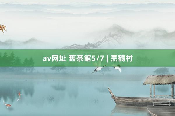 av网址 舊茶館5/7 | 烹鶴村