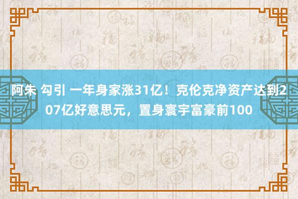 阿朱 勾引 一年身家涨31亿！克伦克净资产达到207亿好意思元，置身寰宇富豪前100