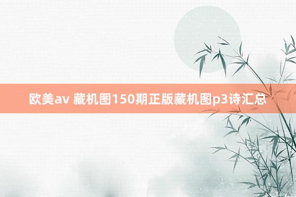 欧美av 藏机图150期正版藏机图p3诗汇总