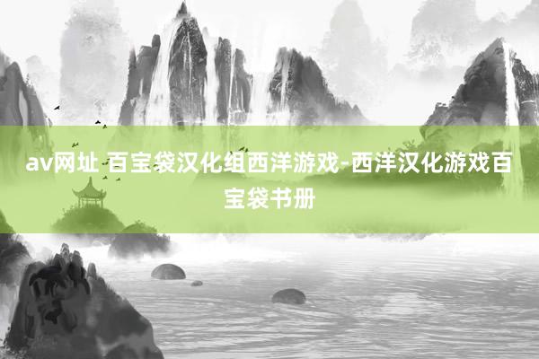 av网址 百宝袋汉化组西洋游戏-西洋汉化游戏百宝袋书册