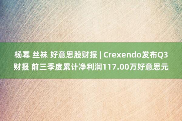 杨幂 丝袜 好意思股财报 | Crexendo发布Q3财报 前三季度累计净利润117.00万好意思元