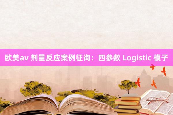 欧美av 剂量反应案例征询：四参数 Logistic 模子