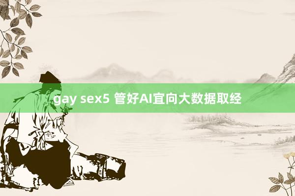 gay sex5 管好AI宜向大数据取经