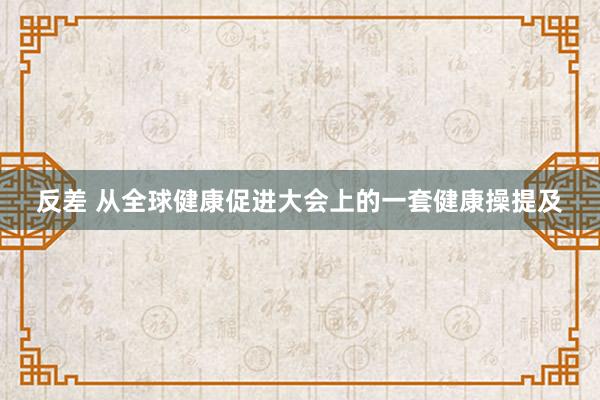 反差 从全球健康促进大会上的一套健康操提及