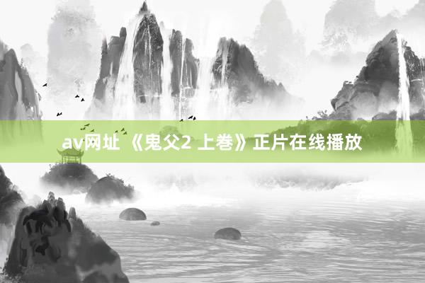 av网址 《鬼父2 上巻》正片在线播放