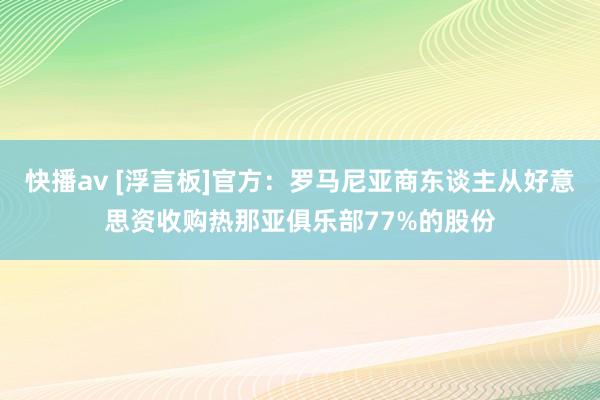 快播av [浮言板]官方：罗马尼亚商东谈主从好意思资收购热那亚俱乐部77%的股份